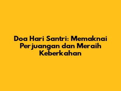 Doa Hari Santri: Memaknai Perjuangan dan Meraih Keberkahan
