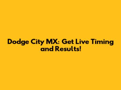 Dodge City MX: Get Live Timing and Results!