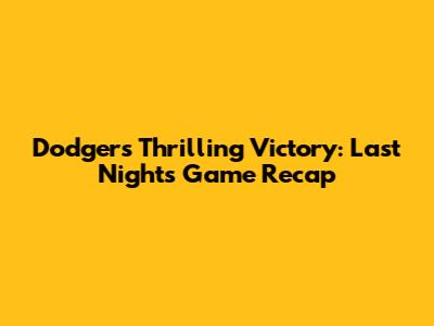 Dodgers' Thrilling Victory: Last Night's Game Recap
