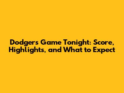 Dodgers Game Tonight: Score, Highlights, and What to Expect