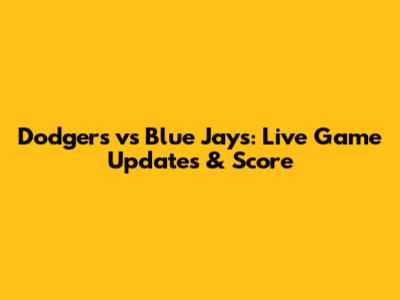 Dodgers vs Blue Jays: Live Game Updates & Score