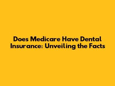 Does Medicare Have Dental Insurance: Unveiling the Facts
