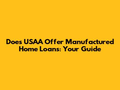 Does USAA Offer Manufactured Home Loans: Your Guide