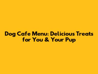 Dog Cafe Menu: Delicious Treats for You & Your Pup