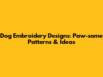 Dog Embroidery Designs: Paw-some Patterns & Ideas