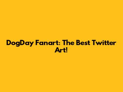 DogDay Fanart: The Best Twitter Art!