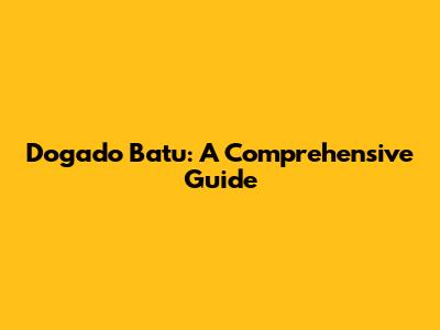 Dogado Batu: A Comprehensive Guide