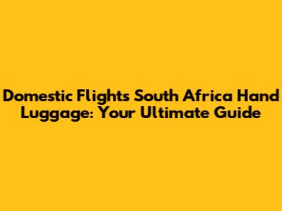Domestic Flights South Africa Hand Luggage: Your Ultimate Guide
