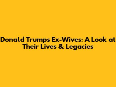 Donald Trump's Ex-Wives: A Look at Their Lives & Legacies