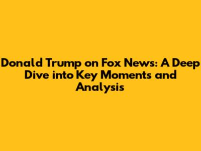 Donald Trump on Fox News: A Deep Dive into Key Moments and Analysis