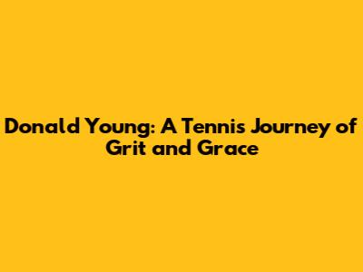 Donald Young: A Tennis Journey of Grit and Grace