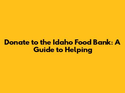 Donate to the Idaho Food Bank: A Guide to Helping