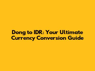 Dong to IDR: Your Ultimate Currency Conversion Guide