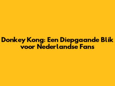 Donkey Kong: Een Diepgaande Blik voor Nederlandse Fans