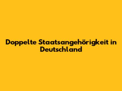 Doppelte Staatsangehörigkeit in Deutschland