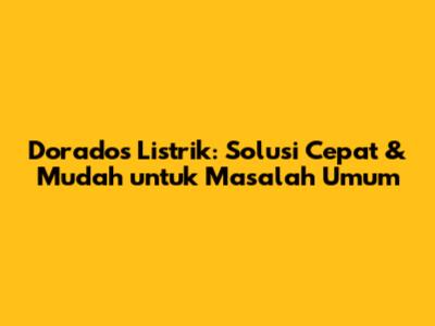 Dorados Listrik: Solusi Cepat & Mudah untuk Masalah Umum