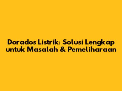 Dorados Listrik: Solusi Lengkap untuk Masalah & Pemeliharaan