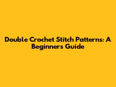 Double Crochet Stitch Patterns: A Beginner's Guide