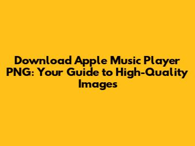 Download Apple Music Player PNG: Your Guide to High-Quality Images