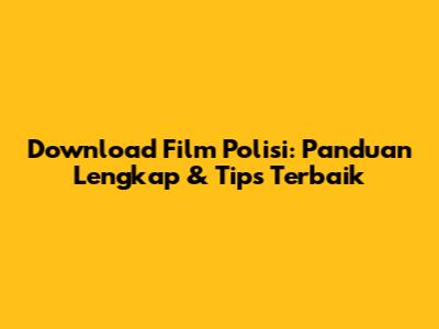 Download Film Polisi: Panduan Lengkap & Tips Terbaik