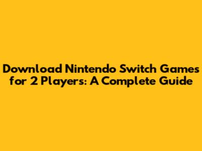 Download Nintendo Switch Games for 2 Players: A Complete Guide