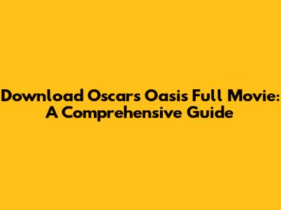 Download Oscar's Oasis Full Movie: A Comprehensive Guide