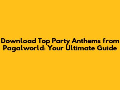 Download Top Party Anthems from Pagalworld: Your Ultimate Guide