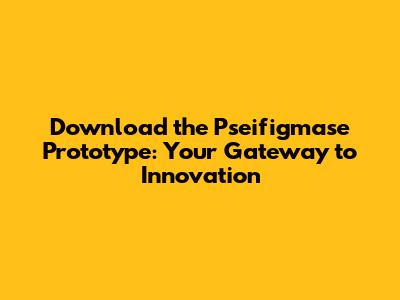 Download the Pseifigmase Prototype: Your Gateway to Innovation