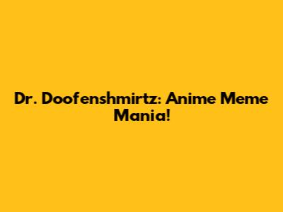 Dr. Doofenshmirtz: Anime Meme Mania!