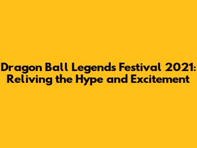 Dragon Ball Legends Festival 2021: Reliving the Hype and Excitement