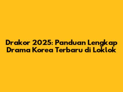 Drakor 2025: Panduan Lengkap Drama Korea Terbaru di Loklok