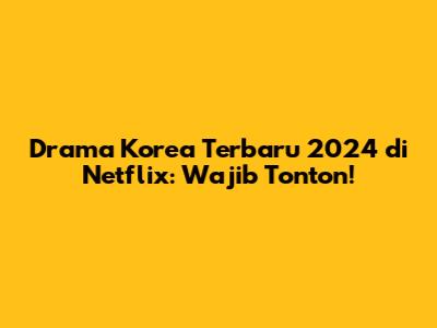 Drama Korea Terbaru 2024 di Netflix: Wajib Tonton!