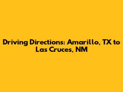 Driving Directions: Amarillo, TX to Las Cruces, NM