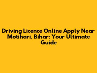 Driving Licence Online Apply Near Motihari, Bihar: Your Ultimate Guide
