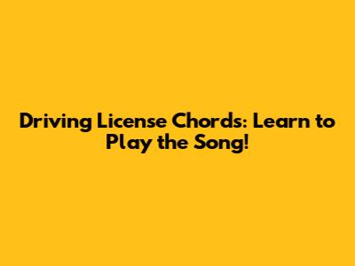 Driving License Chords: Learn to Play the Song!
