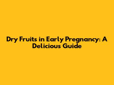 Dry Fruits in Early Pregnancy: A Delicious Guide