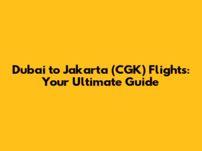 Dubai to Jakarta (CGK) Flights: Your Ultimate Guide