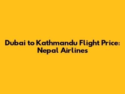 Dubai to Kathmandu Flight Price: Nepal Airlines