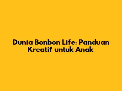 Dunia Bonbon Life: Panduan Kreatif untuk Anak