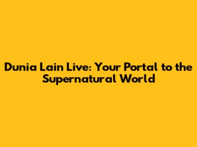 Dunia Lain Live: Your Portal to the Supernatural World