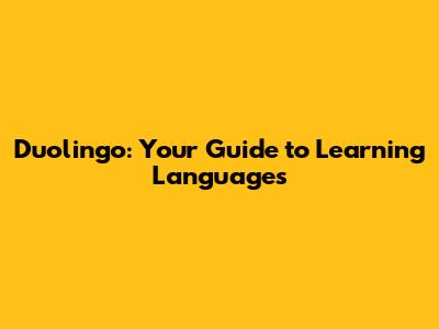 Duolingo: Your Guide to Learning Languages