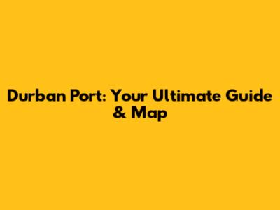 Durban Port: Your Ultimate Guide & Map