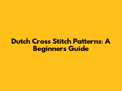 Dutch Cross Stitch Patterns: A Beginner's Guide
