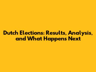 Dutch Elections: Results, Analysis, and What Happens Next