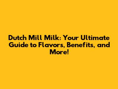 Dutch Mill Milk: Your Ultimate Guide to Flavors, Benefits, and More!
