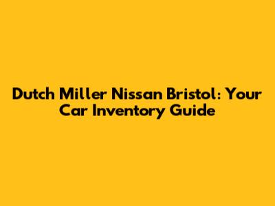 Dutch Miller Nissan Bristol: Your Car Inventory Guide