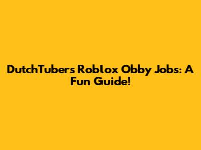 DutchTubers' Roblox Obby Jobs: A Fun Guide!