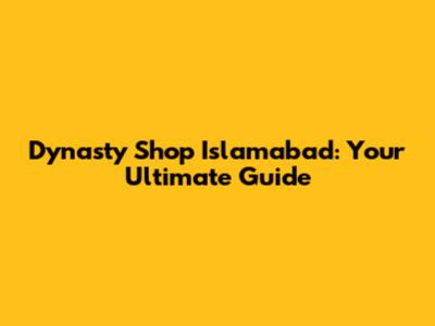 Dynasty Shop Islamabad: Your Ultimate Guide