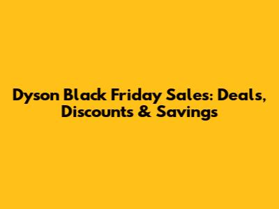 Dyson Black Friday Sales: Deals, Discounts & Savings