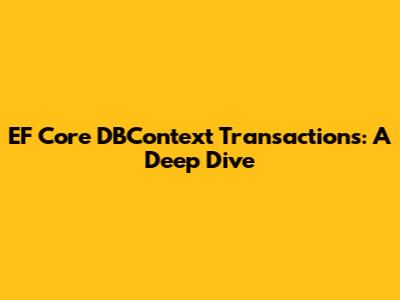 EF Core DBContext Transactions: A Deep Dive
